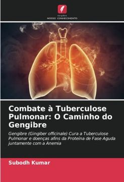 portada Combate � Tuberculose Pulmonar: O Caminho do Gengibre: Gengibre (Gingiber Officinale) Cura a Tuberculose Pulmonar e Doen�As Afins da Prote�Na de Fase Aguda Juntamente com a Anemia