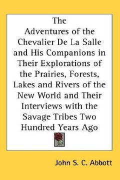 portada the adventures of the chevalier de la salle and his companions in their explorations of the prairies, forests, lakes and rivers of the new world and t (en Inglés)