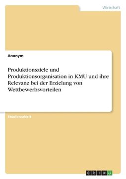 portada Produktionsziele und Produktionsorganisation in KMU und ihre Relevanz bei der Erzielung von Wettbewerbsvorteilen (en Alemán)