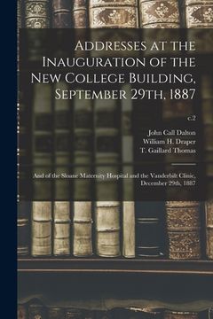 portada Addresses at the Inauguration of the New College Building, September 29th, 1887: and of the Sloane Maternity Hospital and the Vanderbilt Clinic, Decem (en Inglés)