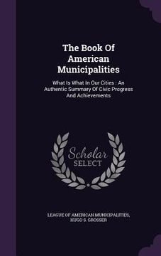 portada The Book Of American Municipalities: What Is What In Our Cities: An Authentic Summary Of Civic Progress And Achievements