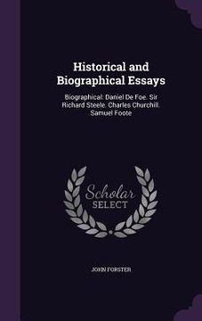 portada Historical and Biographical Essays: Biographical: Daniel De Foe. Sir Richard Steele. Charles Churchill. Samuel Foote