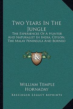 portada two years in the jungle: the experiences of a hunter and naturalist in india, ceylon, the malay peninsula and borneo (en Inglés)