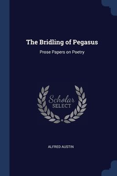 portada The Bridling of Pegasus: Prose Papers on Poetry (en Inglés)