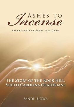 portada Ashes to Incense: Emancipation from Jim Crow: The Story of the Rock Hill, South Carolina Oratorians