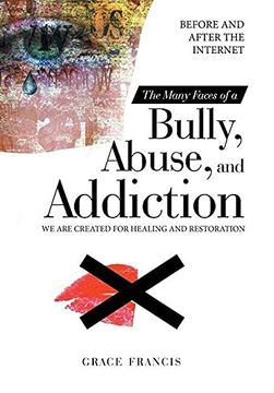 portada The Many Faces of a Bully, Abuse, and Addiction: Before and After the Internet we are Created for Healing and Restoration (en Inglés)