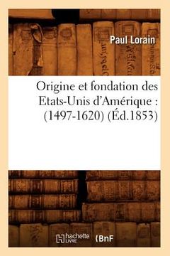 portada Origine Et Fondation Des Etats-Unis d'Amérique: (1497-1620) (Éd.1853) (in French)