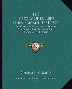 portada the history of fuller's ohio brigade, 1861-1865: its great march, with roster portraits, battle maps and biographies (1909)
