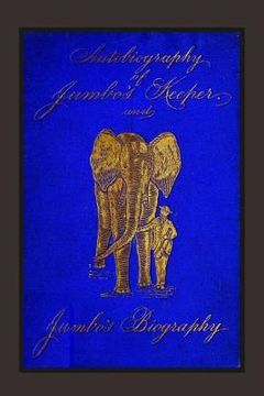portada Autobiography of Jumbo's Keeper and Jumbo's Biography: The Life of "The World's Largest Elephant" (en Inglés)