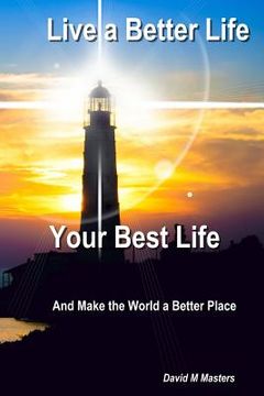 portada Live a Better Life Your Best Life: And Make the World a Better Place (en Inglés)