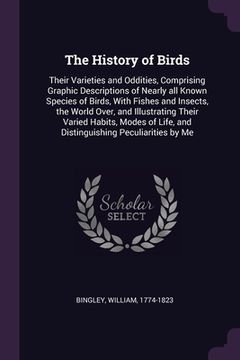 portada The History of Birds: Their Varieties and Oddities, Comprising Graphic Descriptions of Nearly all Known Species of Birds, With Fishes and In (en Inglés)