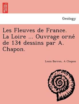 portada Les Fleuves de France. La Loire ... Ouvrage orné de 134 dessins par A. Chapon. (in French)