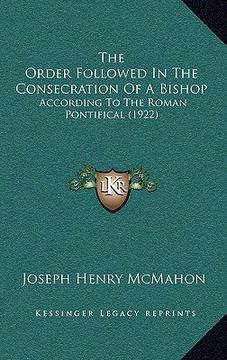 portada the order followed in the consecration of a bishop: according to the roman pontifical (1922) (en Inglés)