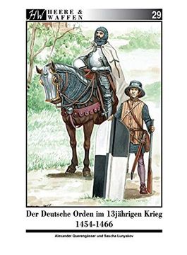 portada Der Deutsche Orden im Dreizehnjährigen Krieg 1454-1466: Ritterbrüder und Söldnerheere im 15. Jahrhundert (Heere & Waffen) (en Alemán)