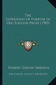 portada the expression of purpose in old english prose (1903) the expression of purpose in old english prose (1903) (en Inglés)