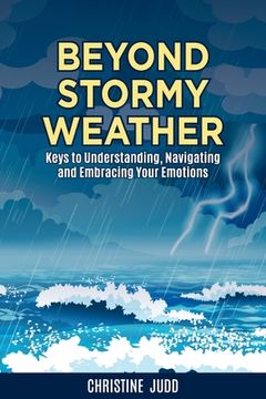 portada Beyond Stormy Weather: Keys to Understanding, Navigating and Embracing Your Emotions (en Inglés)