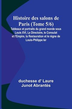 portada Histoire des salons de Paris (Tome 5/6); Tableaux et portraits du grand monde sous Louis XVI, Le Directoire, le Consulat et l'Empire, la Restauration (en Francés)