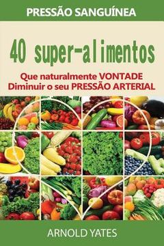 portada Pressão arterial soluções: pressão: 40 Super alimentos que naturalmente irão diminuir a sua pressão arterial: uper alimentos, dieta Dash, baixo c (en Portugués)