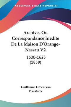 portada Archives Ou Correspondance Inedite De La Maison D'Orange-Nassau V2: 1600-1625 (1858) (in French)