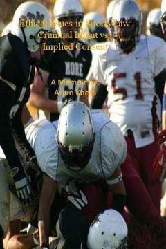 portada Ethical Issues in Sports Law. Criminal Intent vs Implied Consent: Glorified Violence in Our Society: Resolving Conflicts Peacefully - A Memoir By Arju (en Inglés)