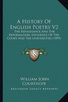 portada a history of english poetry v2 a history of english poetry v2: the renaissance and the reformation; influence of the court the renaissance and the r (en Inglés)