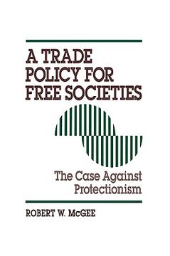 portada a trade policy for free societies: the case against protectionism (en Inglés)