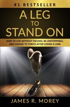 portada A Leg to Stand on: How To Live Without Excuses, Be Unstoppable, And Choose To Thrive After Losing A Limb (in English)