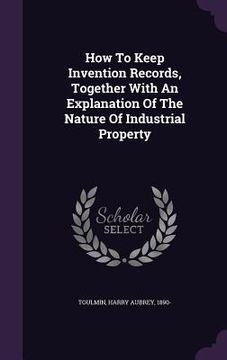 portada How To Keep Invention Records, Together With An Explanation Of The Nature Of Industrial Property