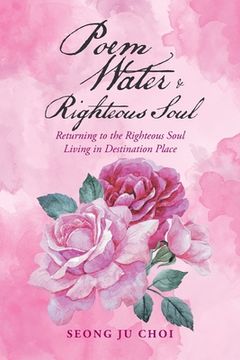 portada Poem Water & Righteous Soul: Returning to the Righteous Soul Living in Destination Place (en Inglés)