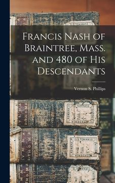 portada Francis Nash of Braintree, Mass. and 480 of His Descendants (en Inglés)