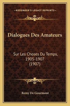portada Dialogues Des Amateurs: Sur Les Choses Du Temps, 1905-1907 (1907) (en Francés)