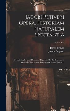 portada Jacobi Petiveri Opera, Historiam Naturalem Spectantia: Containing Several Thousand Figures of Birds, Beasts ... to Which is Now Added Seventeen Curiou (in English)