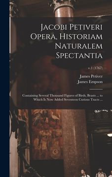 portada Jacobi Petiveri Opera, Historiam Naturalem Spectantia: Containing Several Thousand Figures of Birds, Beasts ... to Which is Now Added Seventeen Curiou