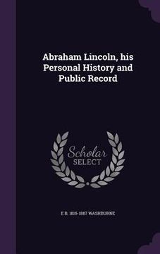 portada Abraham Lincoln, his Personal History and Public Record (en Inglés)