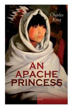 portada AN APACHE PRINCESS (Illustrated): Western Classic - A Tale of the Indian Frontier (From the Renowned Author A Daughter of the Sioux, The Colonel's Dau