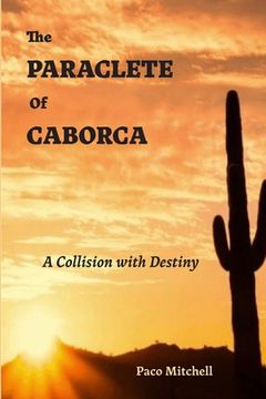 portada The Paraclete of Caborca: A Collision with Destiny (en Inglés)