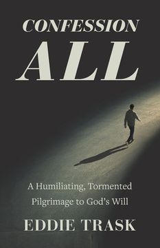 portada Confession All: A Humiliating, Tormented Pilgrimage to God's Will (in English)