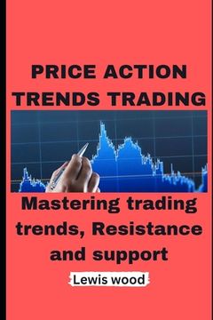 portada Price Action Trends Trading: Mastering trading trends, Resistance and support (en Inglés)