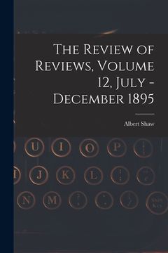 portada The Review of Reviews, Volume 12, July - December 1895 (en Inglés)