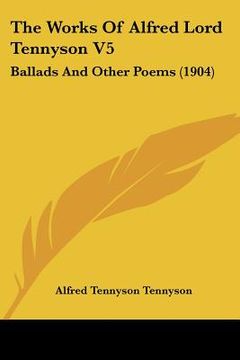 portada the works of alfred lord tennyson v5: ballads and other poems (1904) (en Inglés)