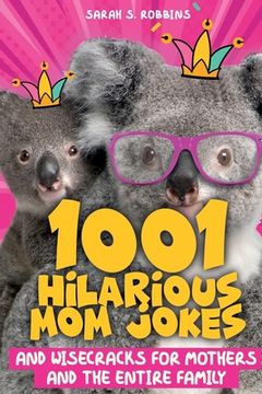 portada 1001 Hilarious Mom Jokes and Wisecracks for Mothers and the Entire Family: Fresh One Liners, Knock Knock Jokes, Stupid Puns, Funny Wordplay and Knee S 