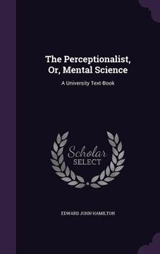 portada The Perceptionalist, Or, Mental Science: A University Text-Book (en Inglés)