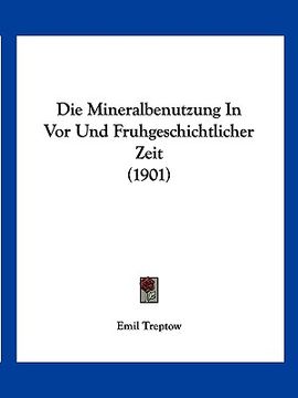 portada Die Mineralbenutzung In Vor Und Fruhgeschichtlicher Zeit (1901) (en Alemán)