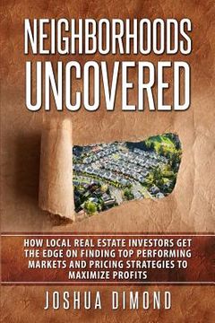 portada Neighborhoods Uncovered: How local real estate investors get the edge on finding top performing markets and pricing strategies to maximize prof (en Inglés)