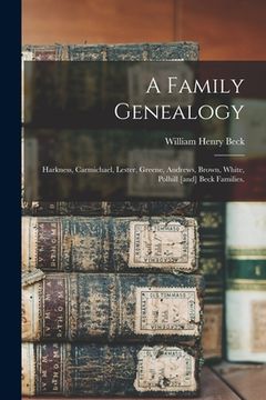 portada A Family Genealogy: Harkness, Carmichael, Lester, Greene, Andrews, Brown, White, Polhill [and] Beck Families. (en Inglés)
