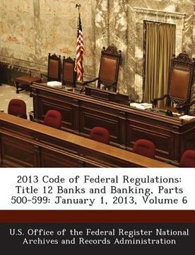 portada 2013 Code of Federal Regulations: Title 12 Banks and Banking, Parts 500-599: January 1, 2013, Volume 6 (en Inglés)