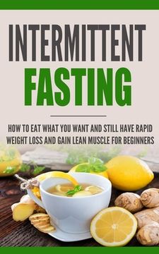 portada Intermittent Fasting: How to Eat what you want and still have rapid weight loss and gain lean muscle for beginners (en Inglés)