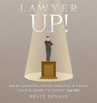 portada Lawyer Up!: Work Smarter, Dress Sharper, & Bring Your A-Game To Court (And Life)