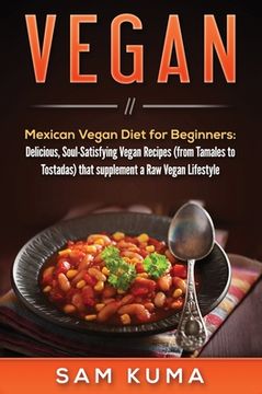 portada Vegan: Mexican Vegan Diet for Beginners: Delicious, Soul-Satisfying Vegan Recipes (from Tamales to Tostadas) that supplements 