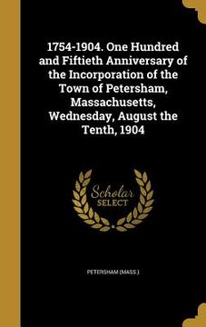 portada 1754-1904. One Hundred and Fiftieth Anniversary of the Incorporation of the Town of Petersham, Massachusetts, Wednesday, August the Tenth, 1904 (en Inglés)